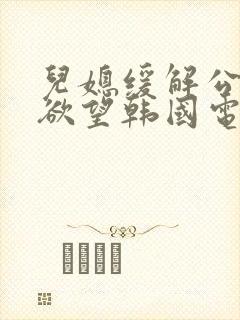 儿媳缓解公公的欲望韩国电影