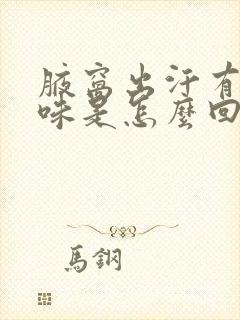 腋窝出汗有股酸味是怎么回事