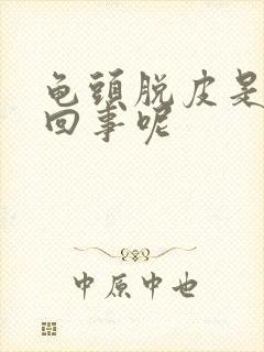 龟头脱皮是怎么回事呢