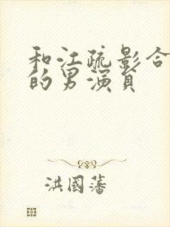 和江疏影合作过的男演员