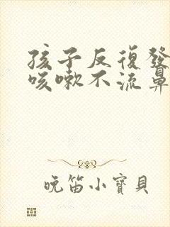 孩子反复发烧不咳嗽不流鼻涕封面