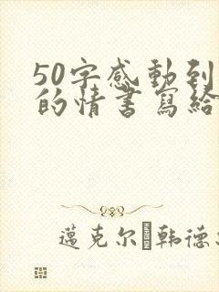 50字感动到哭的情书写给男朋友