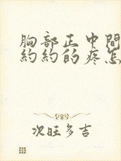 胸部正中间隐隐约约的疼怎么回事