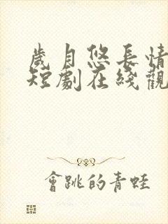 岁月悠长情愈浓短剧在线观看