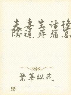 夫妻生活后女人阴道疼痛怎么回事