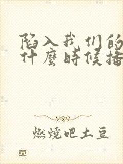 陷入我们的热恋什么时候播