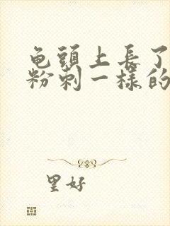 龟头上长了个像粉刺一样的东西