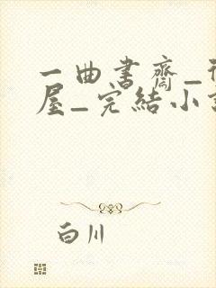 一曲书斋_御书屋_完结小说阅读网