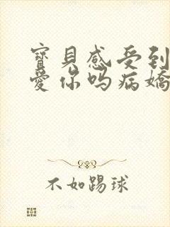 宝贝感受到它在爱你吗病娇小说