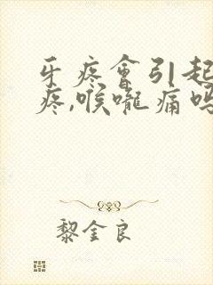 牙疼会引起耳朵疼,喉咙痛吗封面