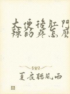 大便后肛门火辣辣的疼怎么办