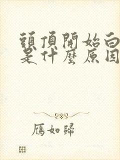 头顶开始白头发是什么原因