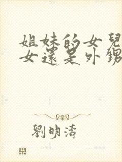 姐妹的女儿是侄女还是外甥