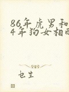 86年虎男和94年狗女相配婚姻如何