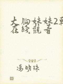 大胸妹妹2韩国在线观看