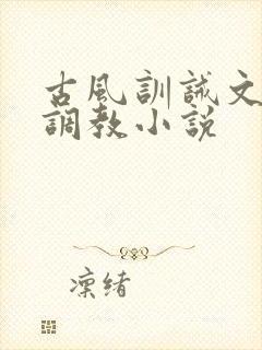 古风训诫文女尊调教小说