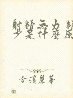 射精无力 精液少是什么原因