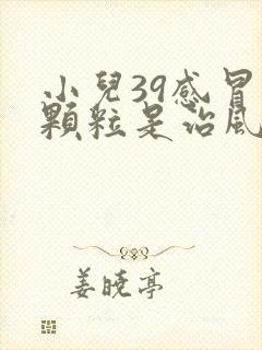 小儿39感冒灵颗粒是治风寒还是风热