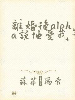离婚后alpha说他爱我笔趣阁