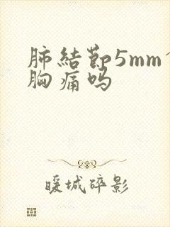 肺结节5mm会胸痛吗