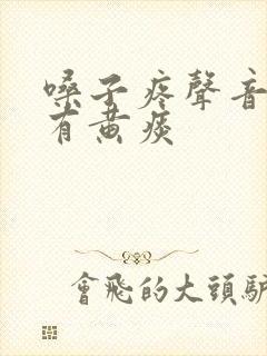 嗓子疼声音嘶哑有黄痰