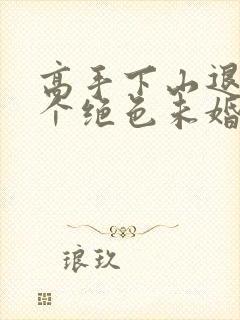 高手下山退婚七个绝色未婚妻