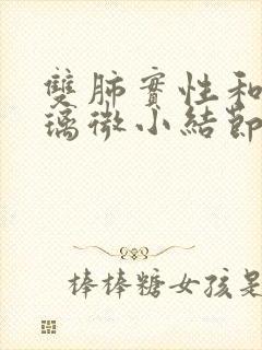 双肺实性和磨玻璃微小结节