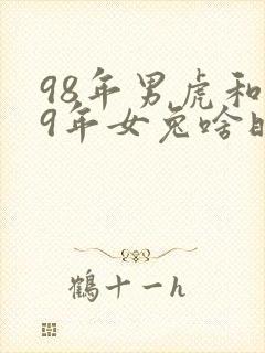 98年男虎和99年女兔啥时候结婚好封面