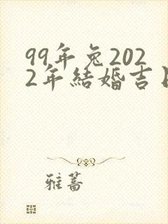 99年兔2022年结婚吉日