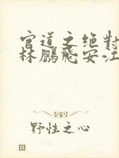 官道之绝对权力林鹏飞安江小说免费读