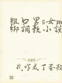 粗口男s女m捆绑调教小说