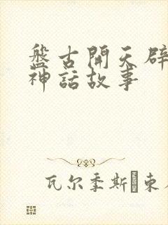 盘古开天辟地的神话故事