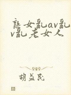 熟女乱av乱av乱老女人