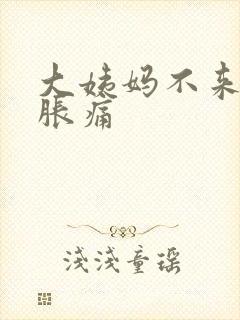 大姨妈不来肚子胀痛