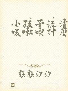 小孩子流清鼻涕咳嗽吃什么药效果好