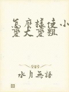 怎么样使小弟弟变大变粗