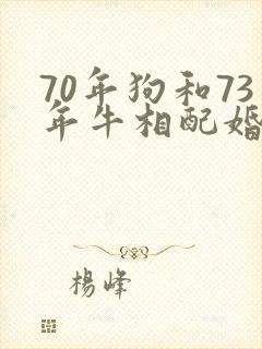 70年狗和73年牛相配婚姻如何