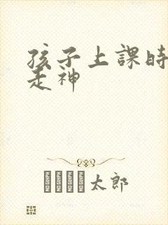 孩子上课时总是走神