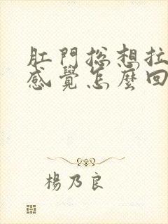 肛门总想拉屎的感觉怎么回事