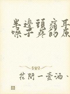 半边头痛耳朵疼嗓子疼的原因