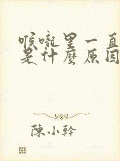 喉咙里一直有痰是什么原因