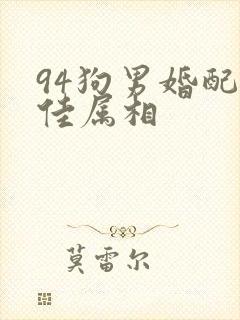 94狗男婚配最佳属相