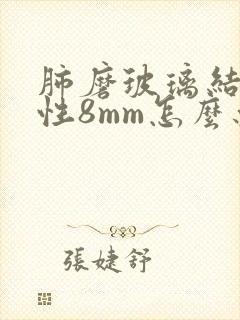 肺磨玻璃结节实性8mm怎么办