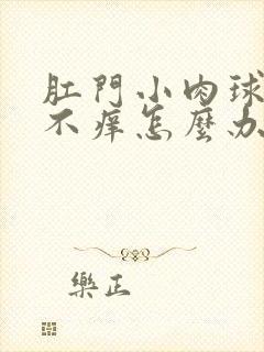 肛门小肉球不痛不痒怎么办