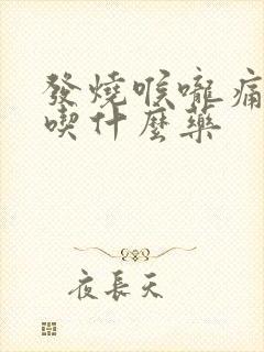 发烧喉咙痛头晕吃什么药