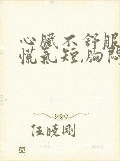 心脏不舒服,心慌气短,胸闷是怎么回事