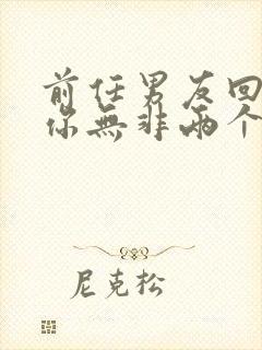 前任男友回来找你无非两个原因