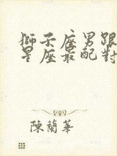 狮子座男跟什么星座最配对