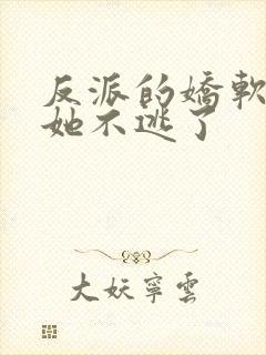 反派的娇软美人她不逃了