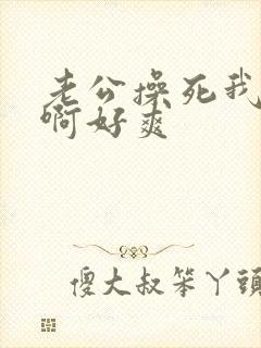 老公操死我啊啊啊好爽